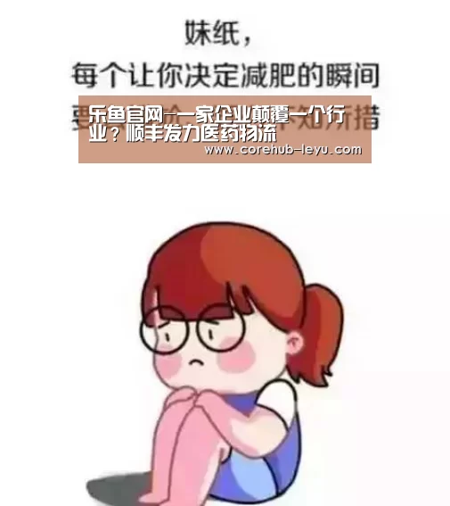 乐鱼官网-一家企业颠覆一个行业?顺丰发力医药物流(图1) 乐鱼网址